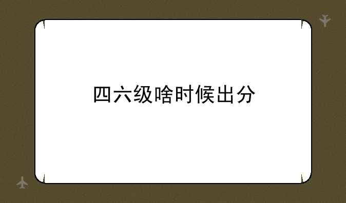 四六级啥时候出分