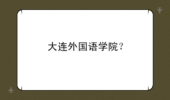 大连外国语学院？