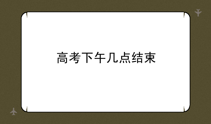 高考下午几点结束