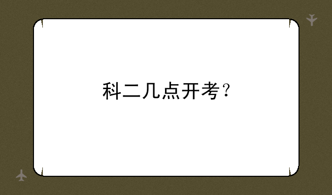 科二几点开考？