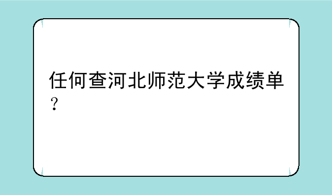 任何查河北师范大学成绩单？