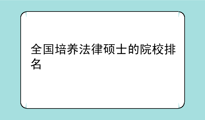 全国培养法律硕士的院校排名