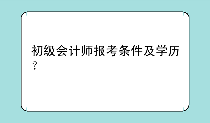 初级会计师报考条件及学历？