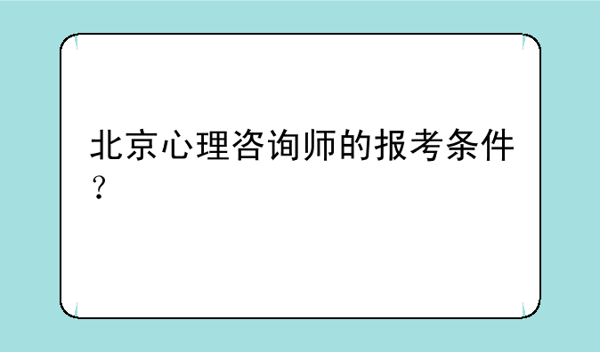 北京心理咨询师的报考条件？