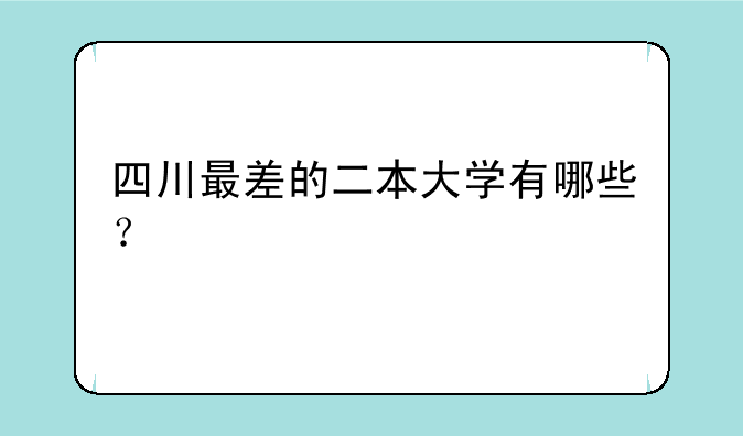 四川最差的二本大学有哪些？