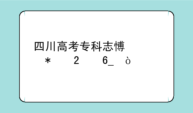 四川高考专科志愿填报指南？