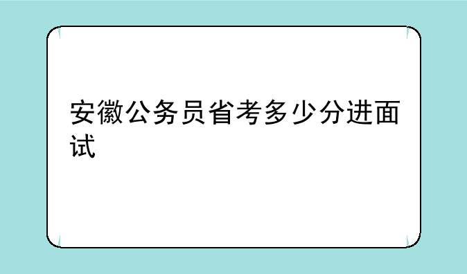 安徽公务员省考多少分进面试