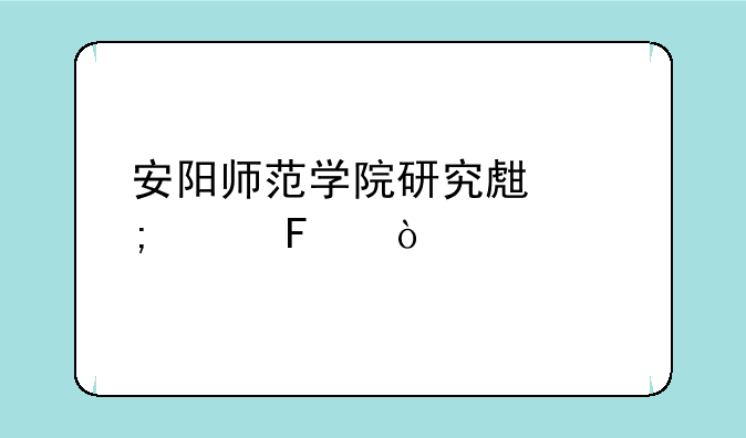 安阳师范学院研究生怎样呢？