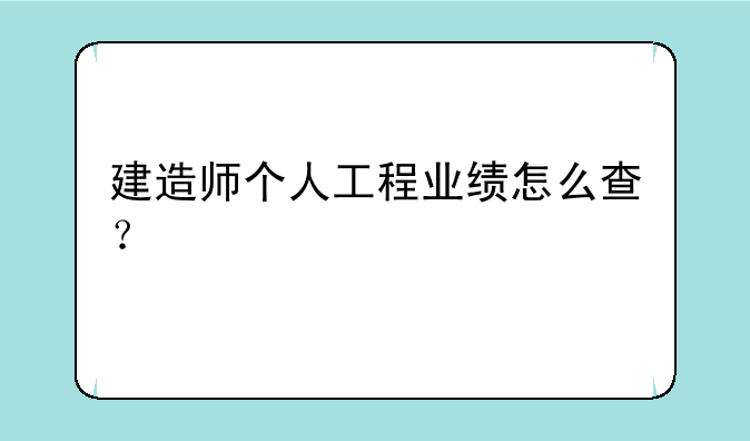 建造师个人工程业绩怎么查？