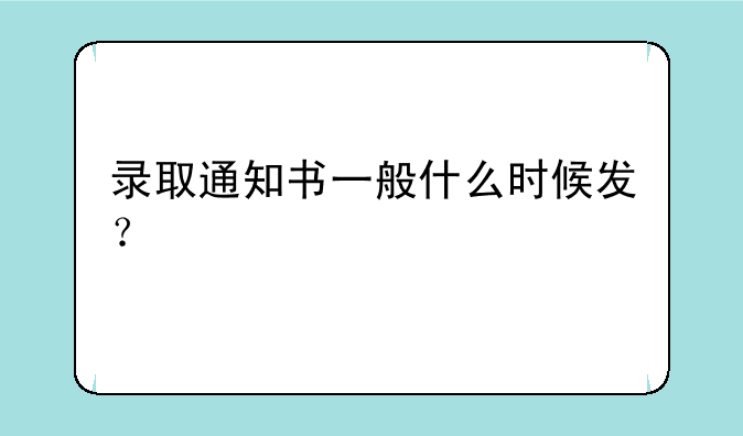 录取通知书一般什么时候发？