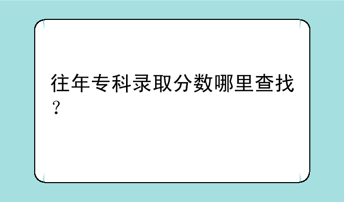 往年专科录取分数哪里查找？