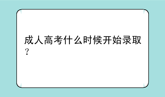 成人高考什么时候开始录取？