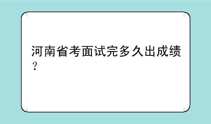 河南省考面试完多久出成绩？