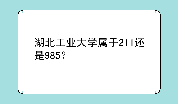 湖北工业大学属于211还是985？