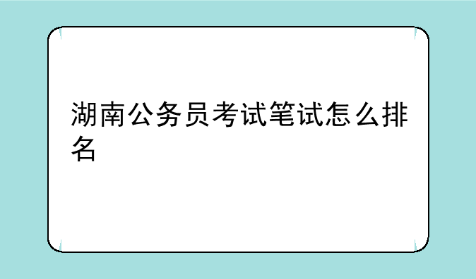 湖南公务员考试笔试怎么排名