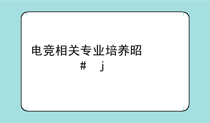电竞相关专业培养是干什么的