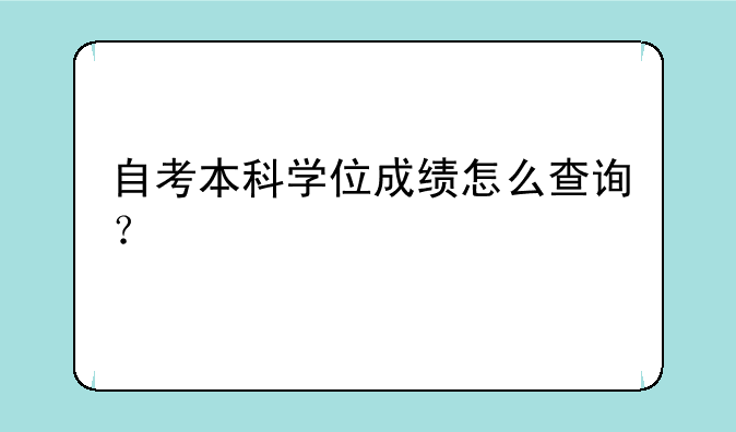 自考本科学位成绩怎么查询？