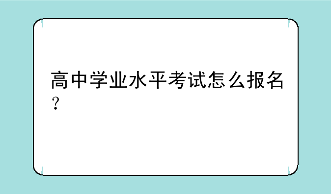 高中学业水平考试怎么报名？