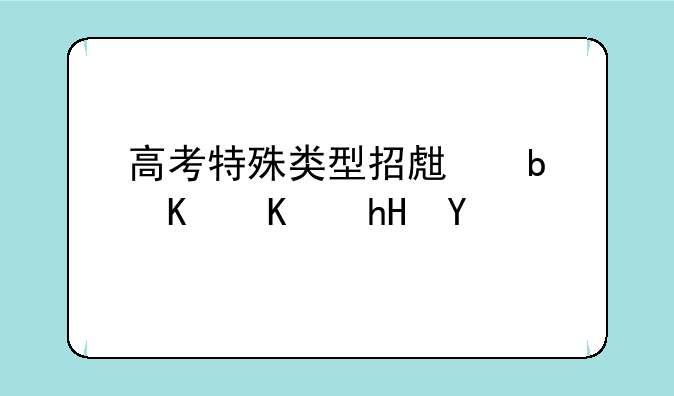 高考特殊类型招生是什么意思