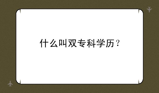 什么叫双专科学历？