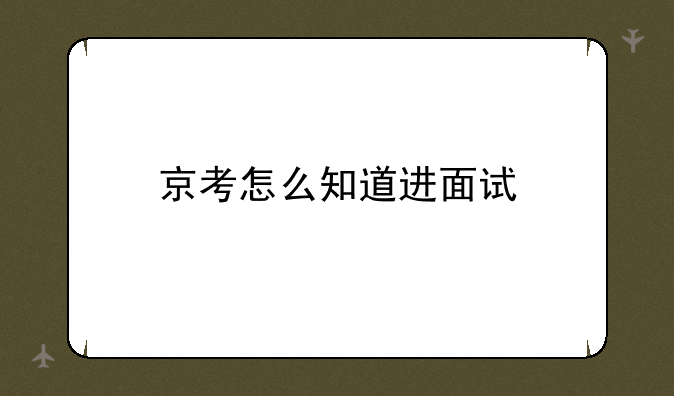 京考怎么知道进面试
