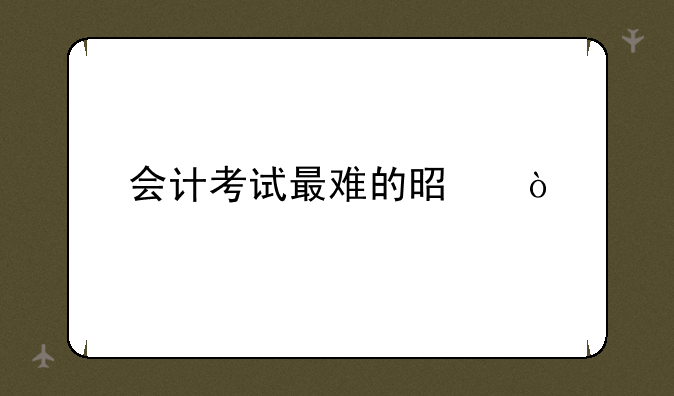 会计考试最难的是？