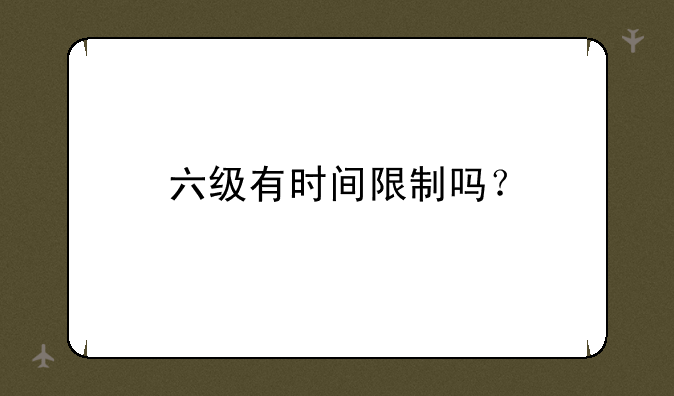 六级有时间限制吗？