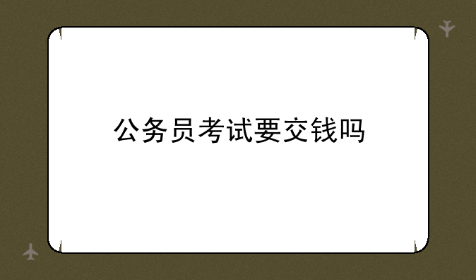 公务员考试要交钱吗