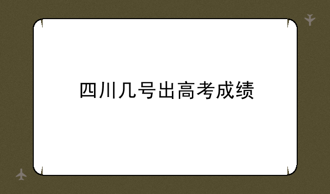四川几号出高考成绩