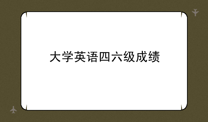 大学英语四六级成绩