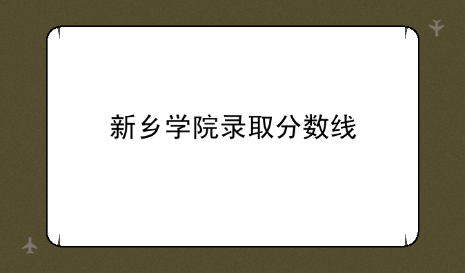 新乡学院录取分数线