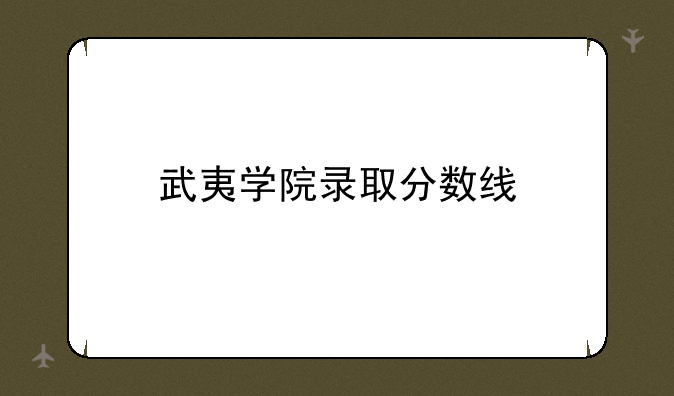 武夷学院录取分数线