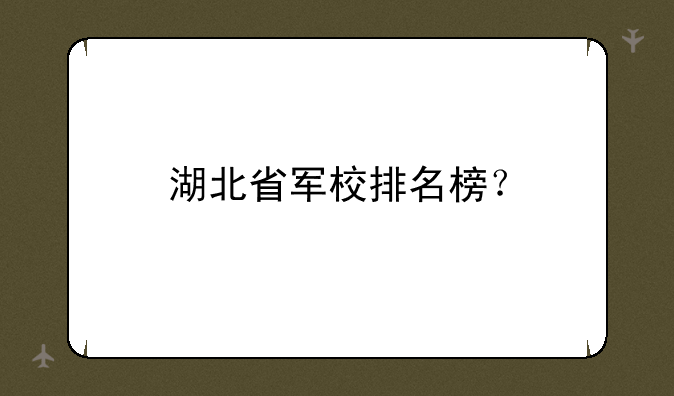 湖北省军校排名榜？