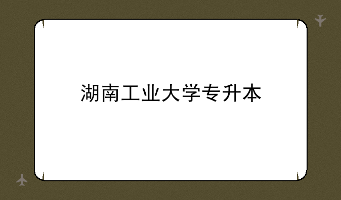湖南工业大学专升本