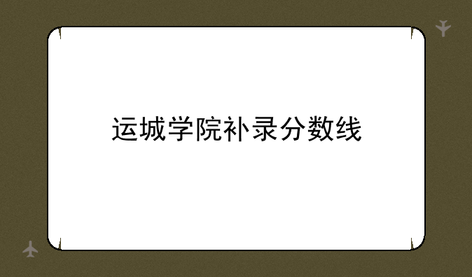 运城学院补录分数线