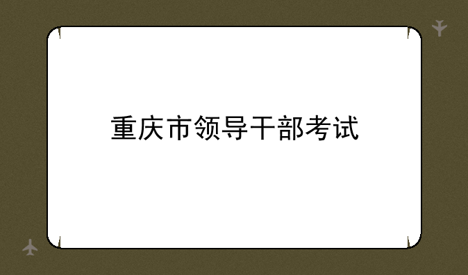 重庆市领导干部考试