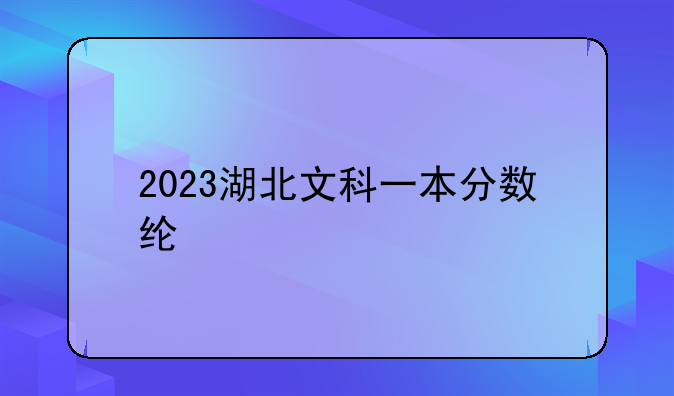 2023湖北文科一本分数线?