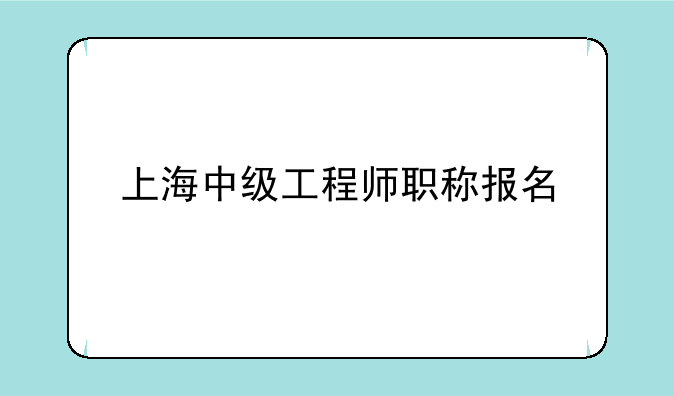 上海中级工程师职称报名