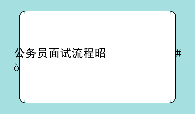 公务员面试流程是什么？