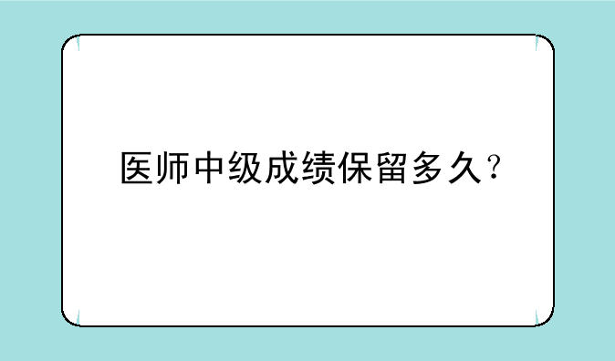 医师中级成绩保留多久？