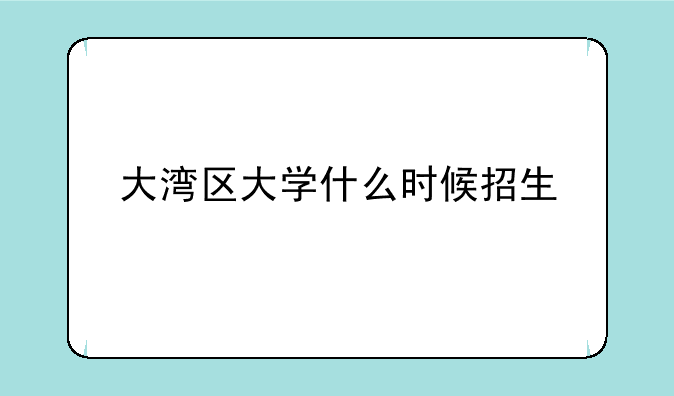 大湾区大学什么时候招生