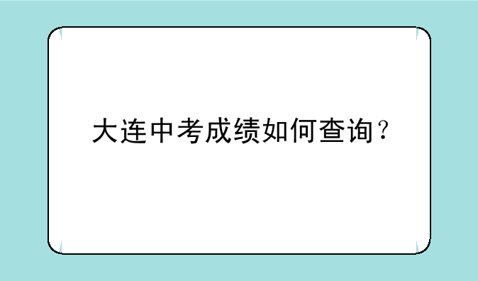 大连中考成绩如何查询？