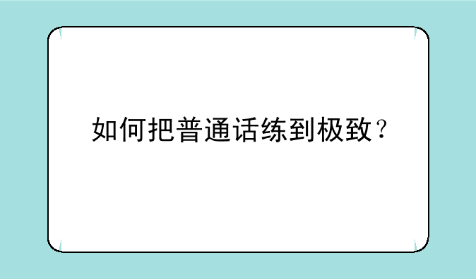 如何把普通话练到极致？