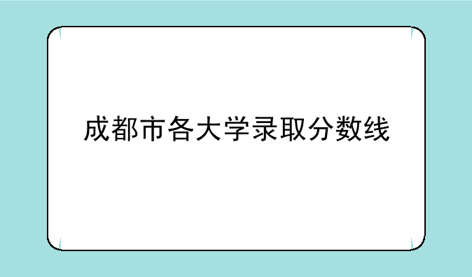 成都市各大学录取分数线