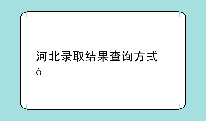 河北录取结果查询方式？