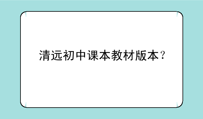 清远初中课本教材版本？