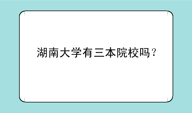 湖南大学有三本院校吗？