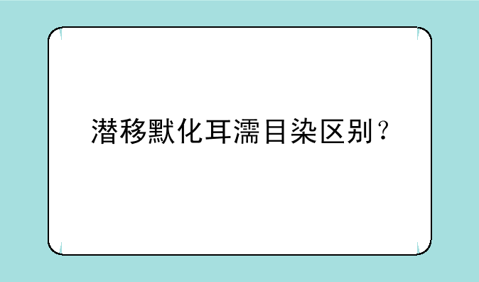 潜移默化耳濡目染区别？