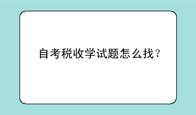 自考税收学试题怎么找？