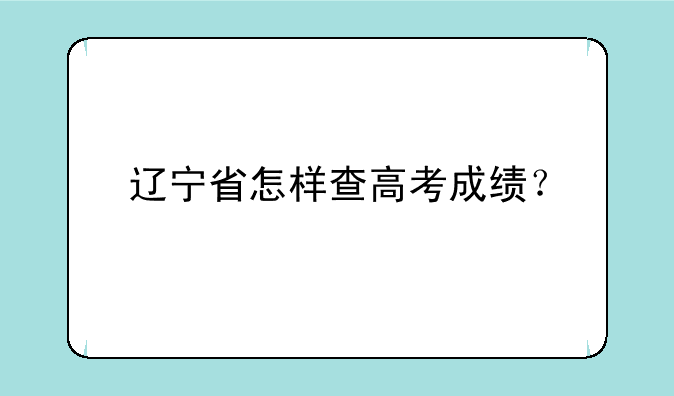 辽宁省怎样查高考成绩？